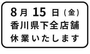 8月15日(金)
香川県下全店舗
		休業いたします